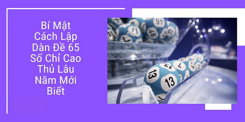 Dàn Đề 65 Số - Chia Sẻ Cách Tạo Bộ 65 Số Siêu Đơn Giản 2 Khám phá các phương pháp tạo dàn đề 65 số siêu chuẩn xác