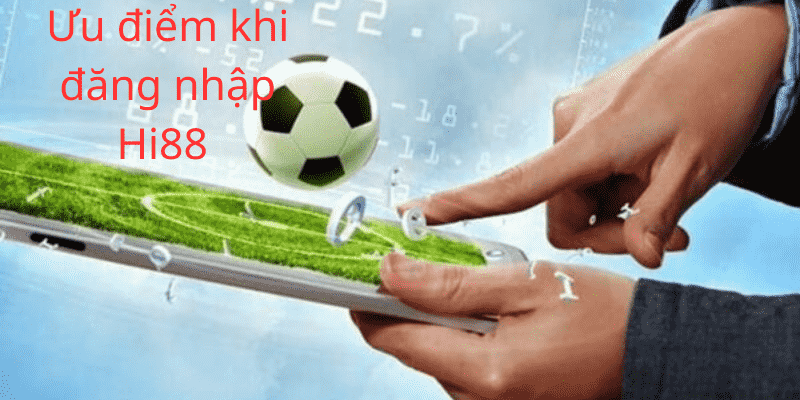 Đăng Nhập Hi88 - Trải nghiệm cá cược tốt nhất 2024 4 Ưu điểm khi đăng nhập